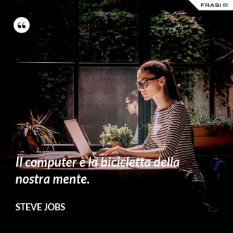 Il computer è la bicicletta della nostra mente. - Steve Jobs