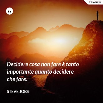 Decidere cosa non fare è tanto importante quanto decidere che fare. - Steve Jobs