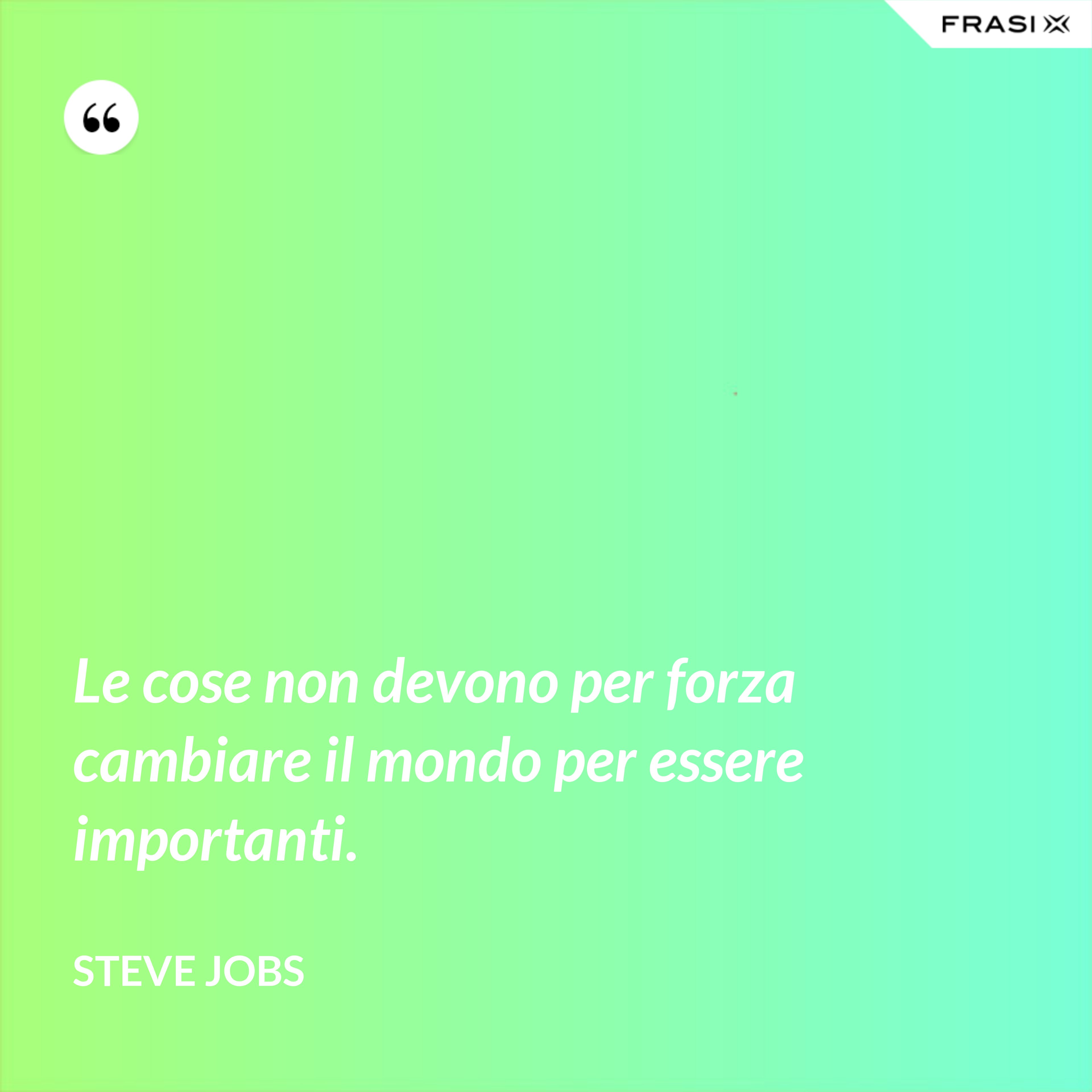 Le cose non devono per forza cambiare il mondo per essere importanti. - Steve Jobs