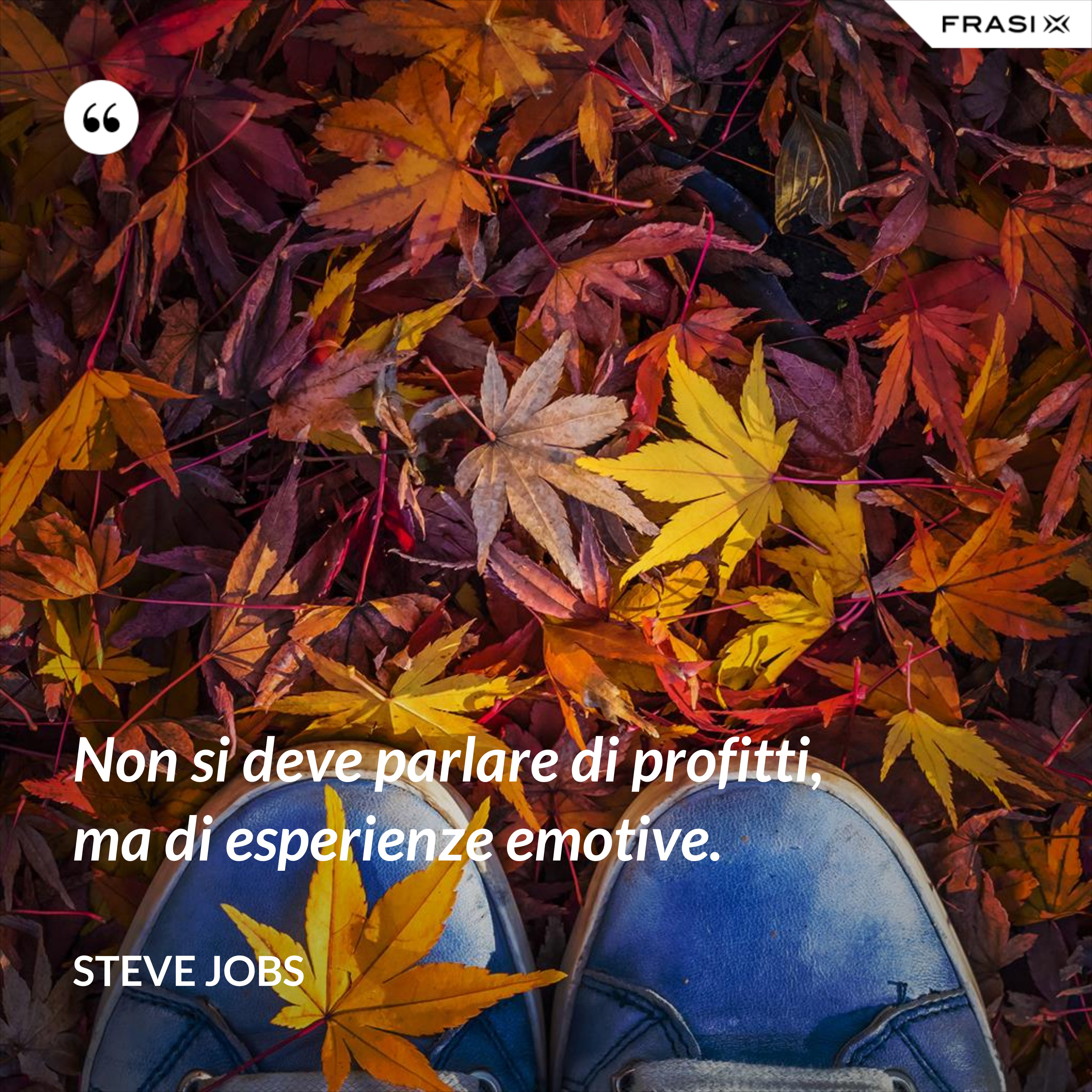 Non si deve parlare di profitti, ma di esperienze emotive. - Steve Jobs