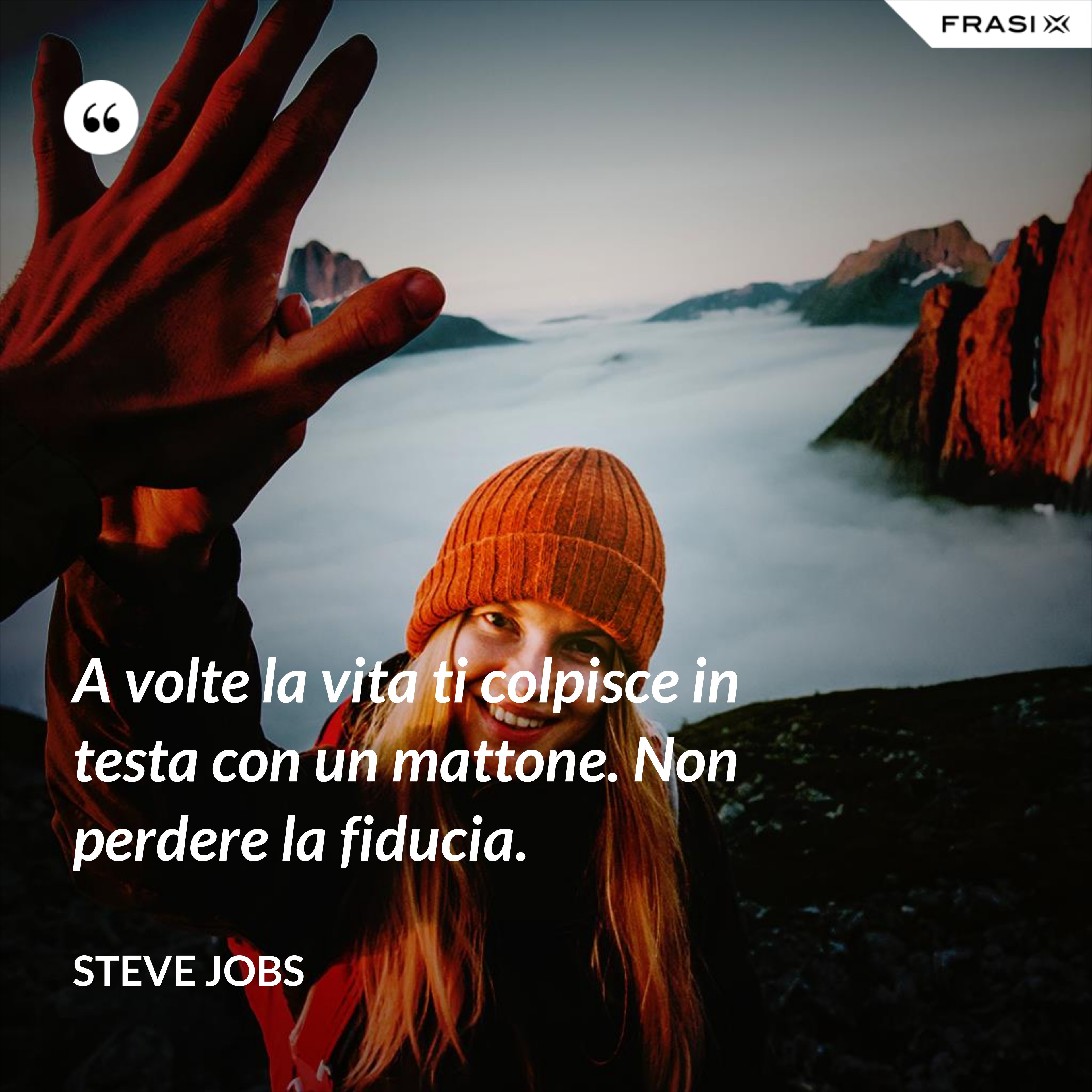 A volte la vita ti colpisce in testa con un mattone. Non perdere la fiducia. - Steve Jobs