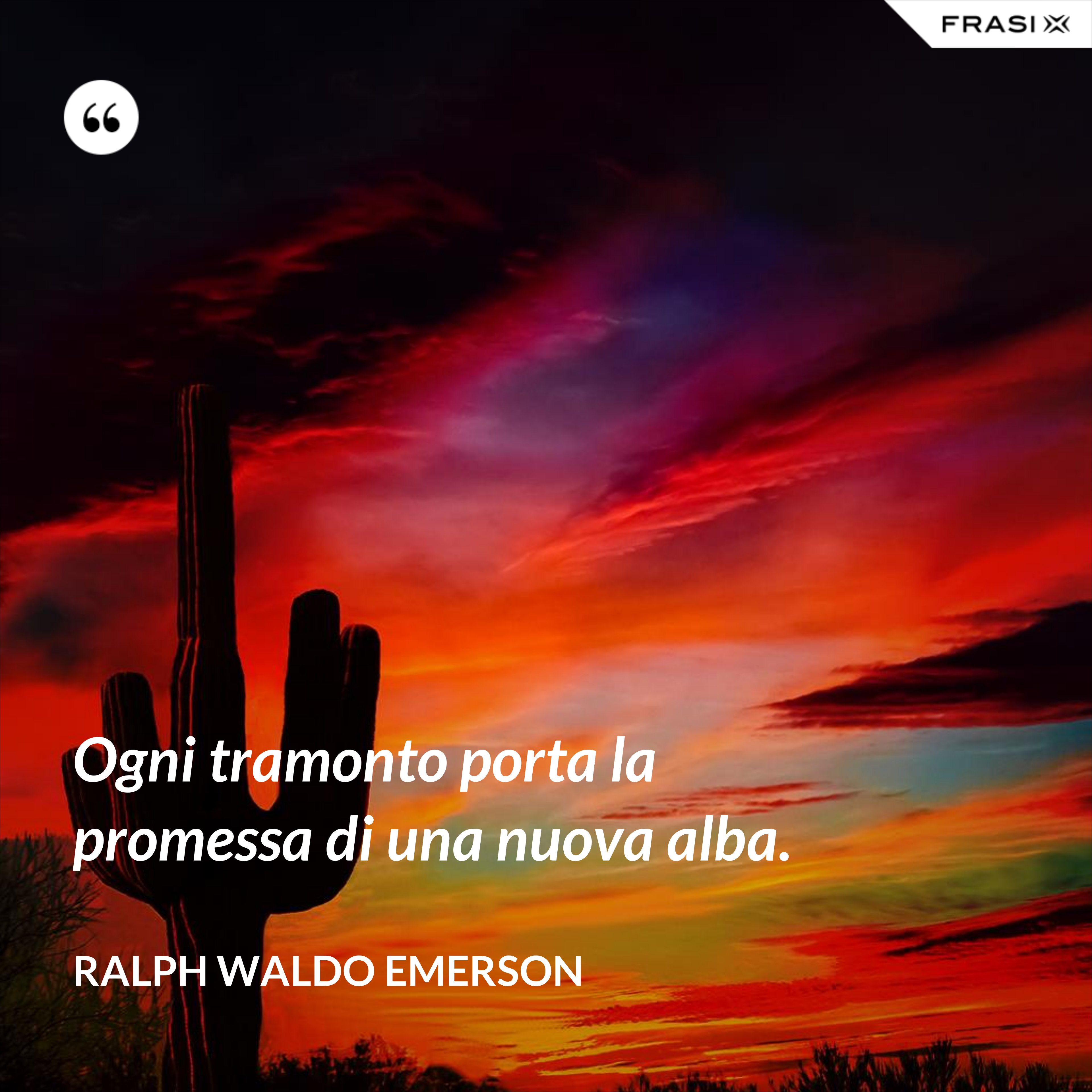 Ogni tramonto porta la promessa di una nuova alba. - Ralph Waldo Emerson