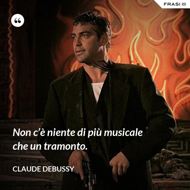 Non c’è niente di più musicale che un tramonto. - Claude Debussy
