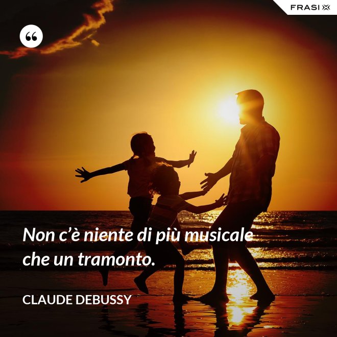 Non c’è niente di più musicale che un tramonto. - Claude Debussy
