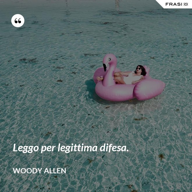 Leggo per legittima difesa. - Woody Allen