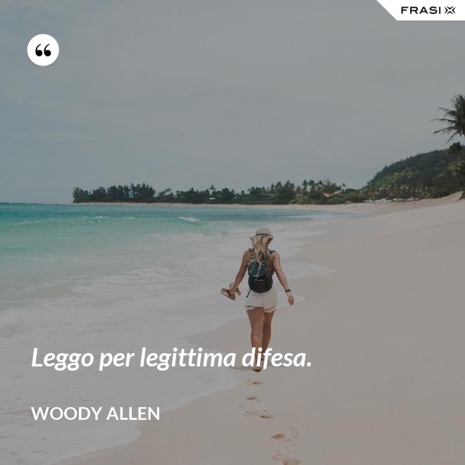 Leggo per legittima difesa. - Woody Allen