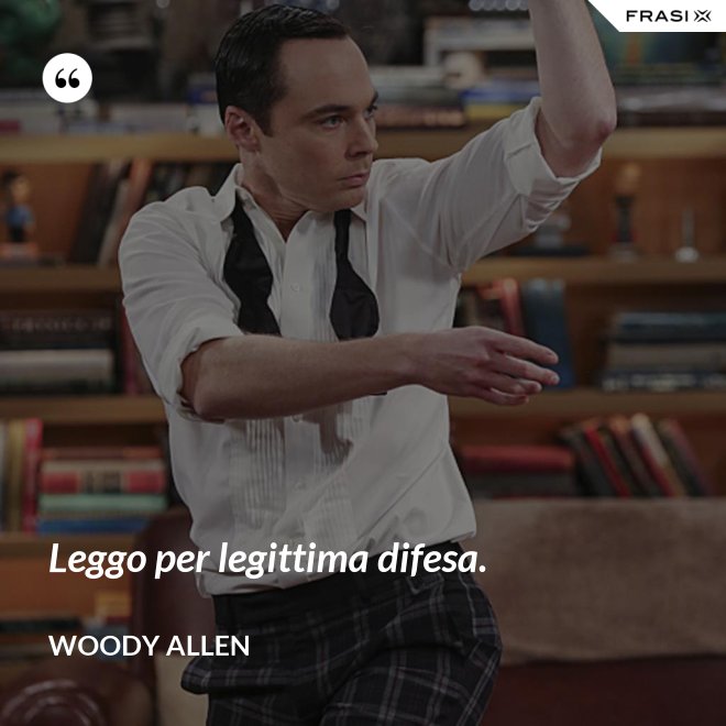 Leggo per legittima difesa. - Woody Allen