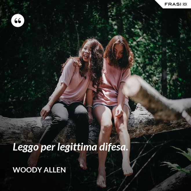 Leggo per legittima difesa. - Woody Allen