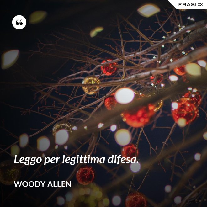 Leggo per legittima difesa. - Woody Allen