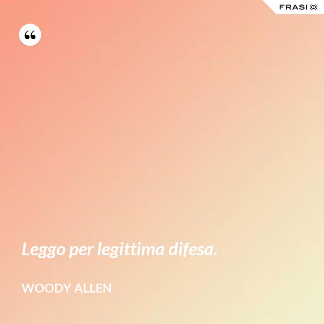 Leggo per legittima difesa. - Woody Allen