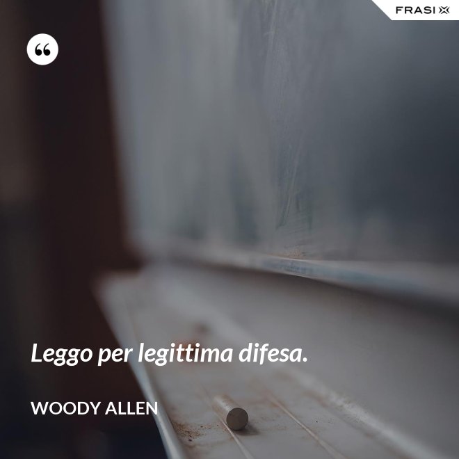 Leggo per legittima difesa. - Woody Allen