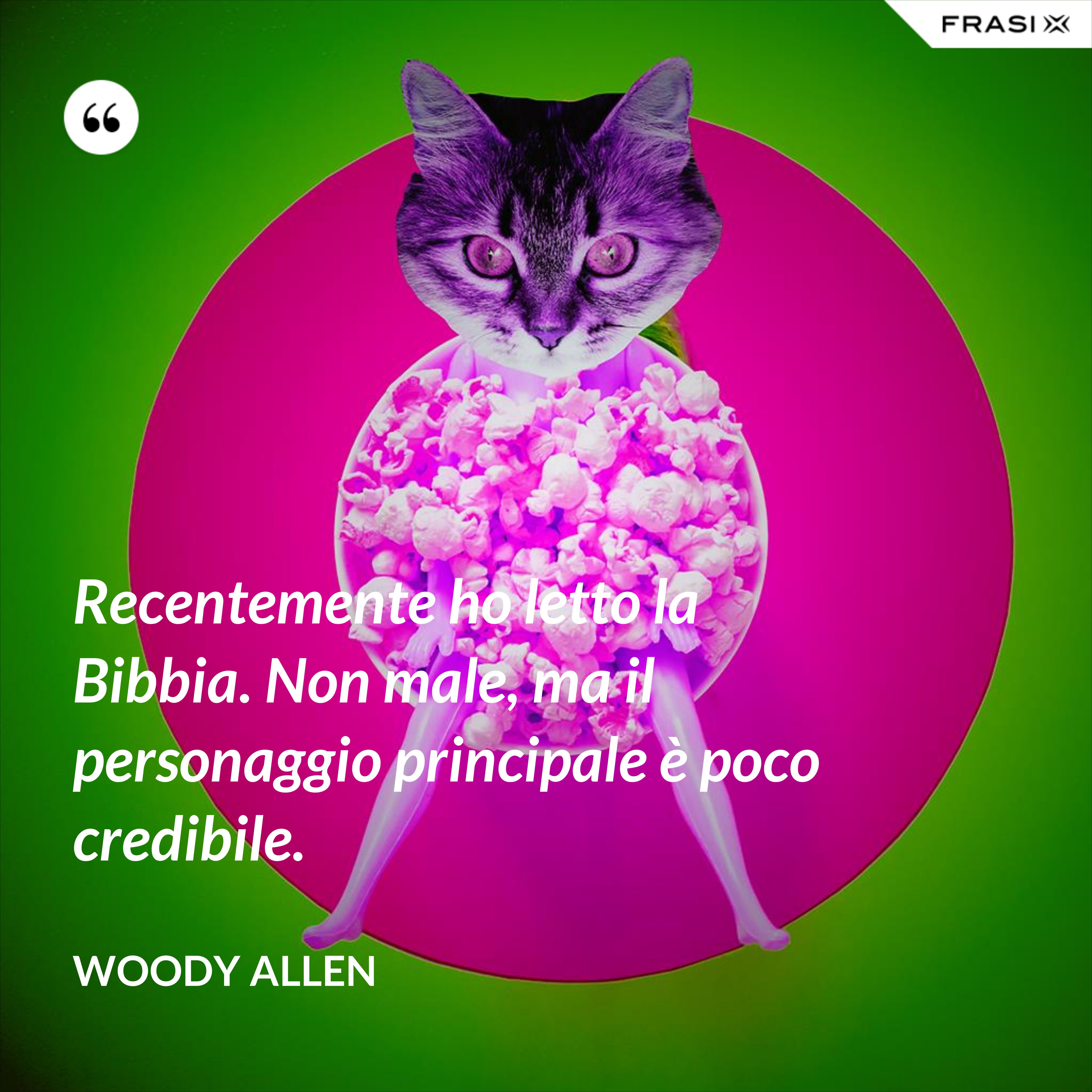 Recentemente ho letto la Bibbia. Non male, ma il personaggio principale è poco credibile. - Woody Allen