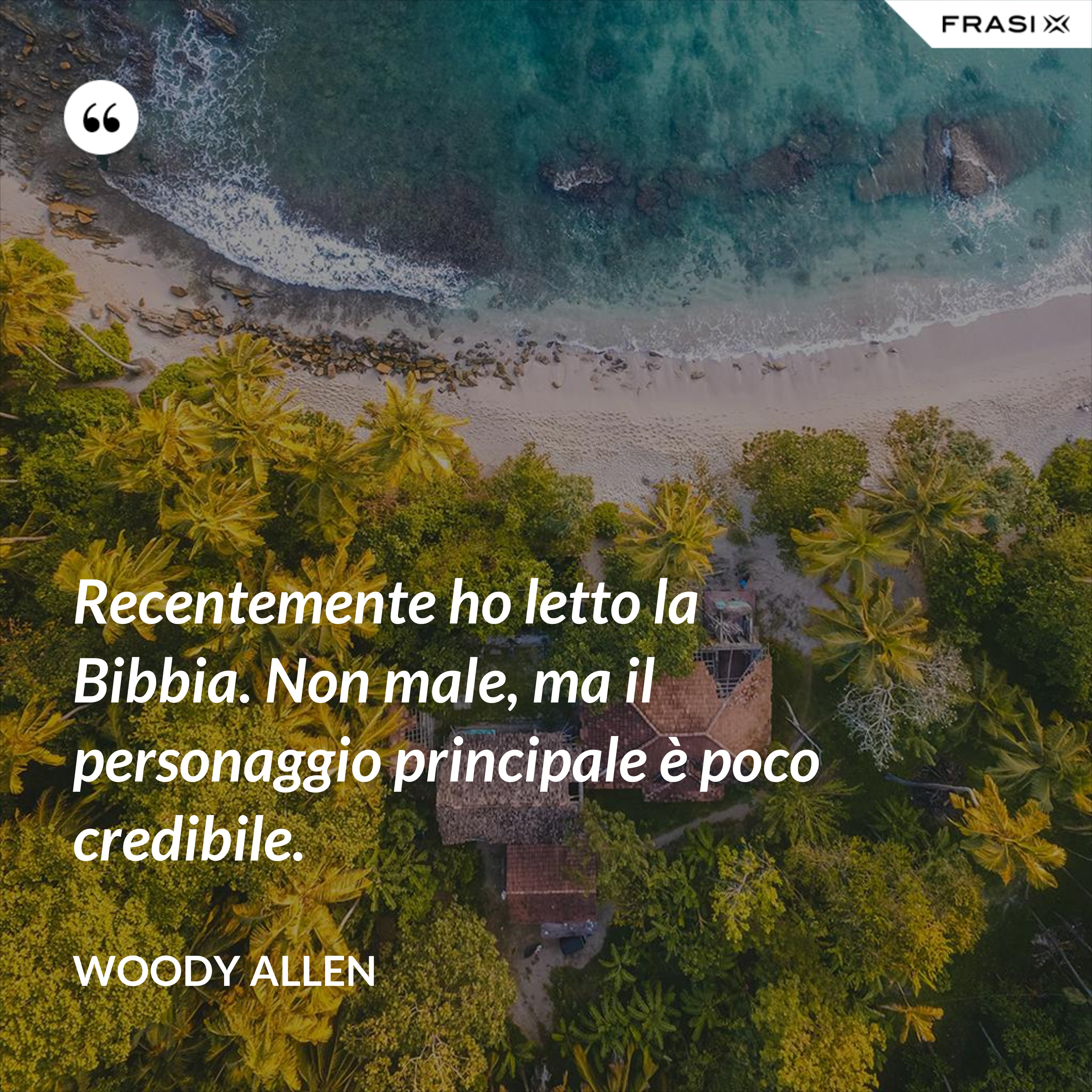 Recentemente ho letto la Bibbia. Non male, ma il personaggio principale è poco credibile. - Woody Allen