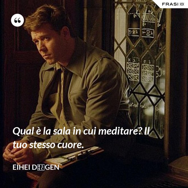 Qual è la sala in cui meditare? Il tuo stesso cuore. - Eihei Dōgen