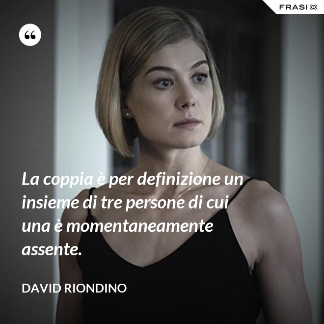 La coppia è per definizione un insieme di tre persone di cui una è momentaneamente assente. - David riondino