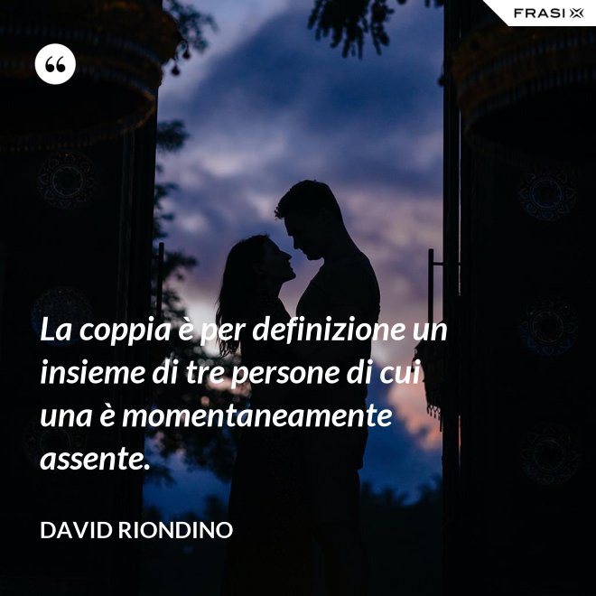 La coppia è per definizione un insieme di tre persone di cui una è momentaneamente assente. - David riondino