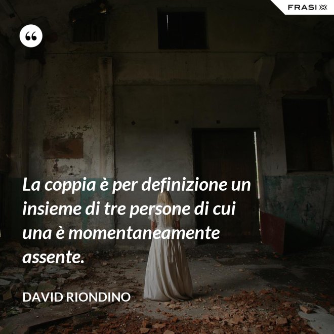 La coppia è per definizione un insieme di tre persone di cui una è momentaneamente assente. - David riondino