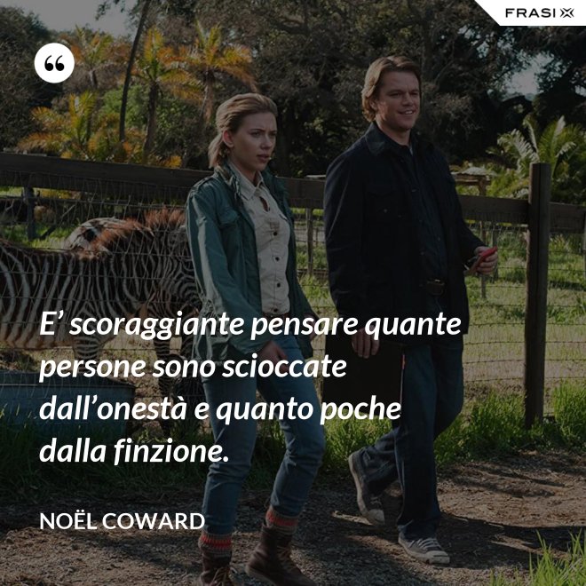 E’ scoraggiante pensare quante persone sono scioccate dall’onestà e quanto poche dalla finzione. - Noël Coward