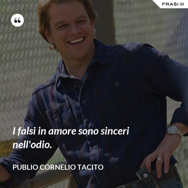 I falsi in amore sono sinceri nell'odio. - Publio Cornelio Tacito
