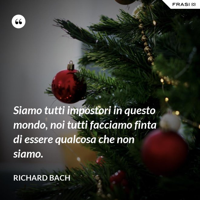 Siamo tutti impostori in questo mondo, noi tutti facciamo finta di essere qualcosa che non siamo. - Richard Bach