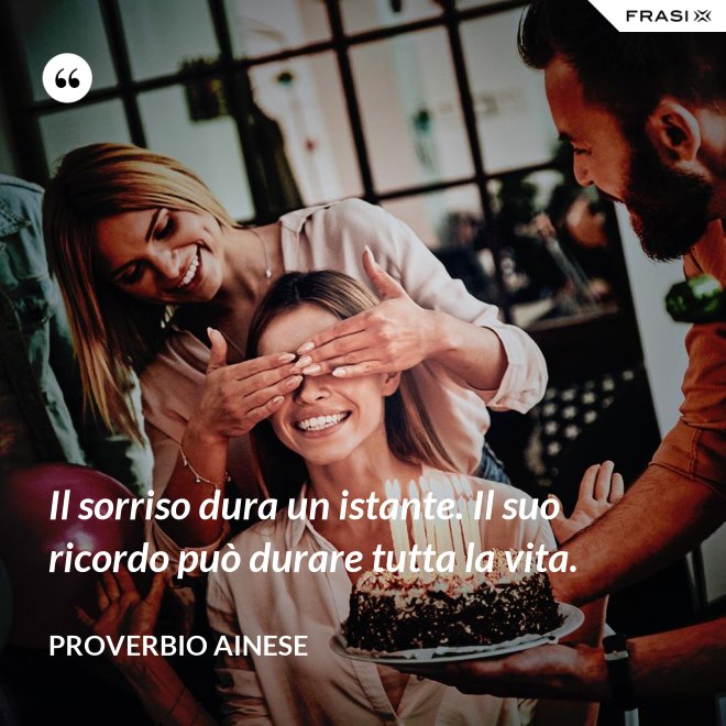 Il sorriso dura un istante. Il suo ricordo può durare tutta la vita. - Proverbio ainese