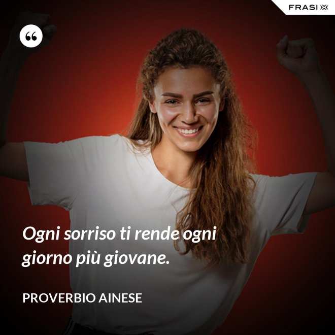 Ogni sorriso ti rende ogni giorno più giovane. - Proverbio ainese