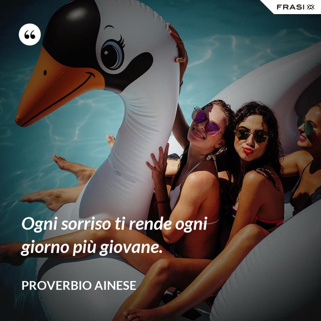 Ogni sorriso ti rende ogni giorno più giovane. - Proverbio ainese