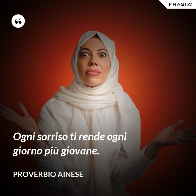 Ogni sorriso ti rende ogni giorno più giovane. - Proverbio ainese