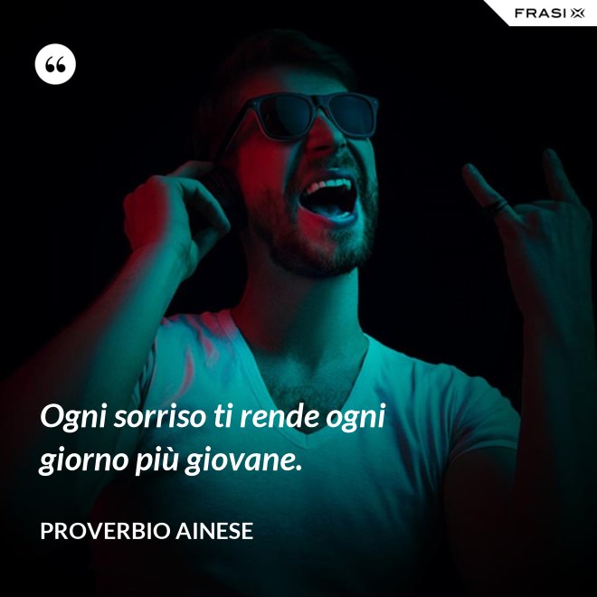 Ogni sorriso ti rende ogni giorno più giovane. - Proverbio ainese