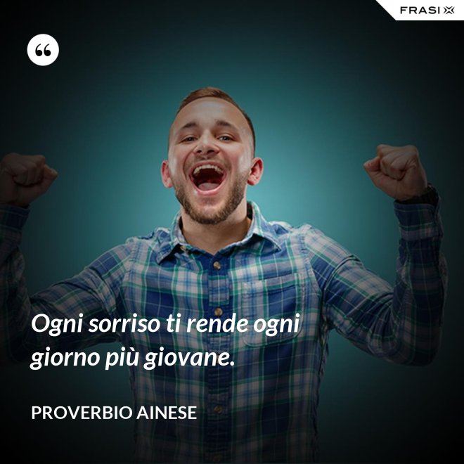 Ogni sorriso ti rende ogni giorno più giovane. - Proverbio ainese