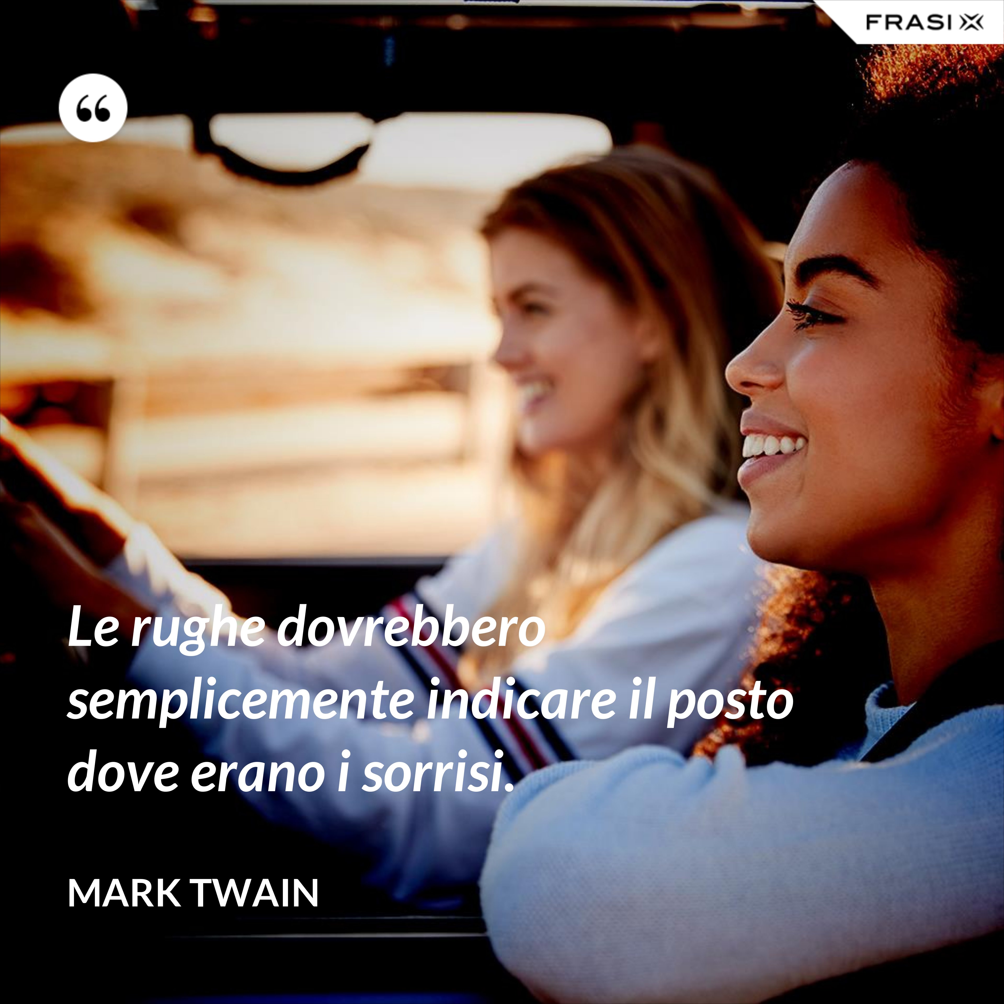 Le rughe dovrebbero semplicemente indicare il posto dove erano i sorrisi. - Mark Twain