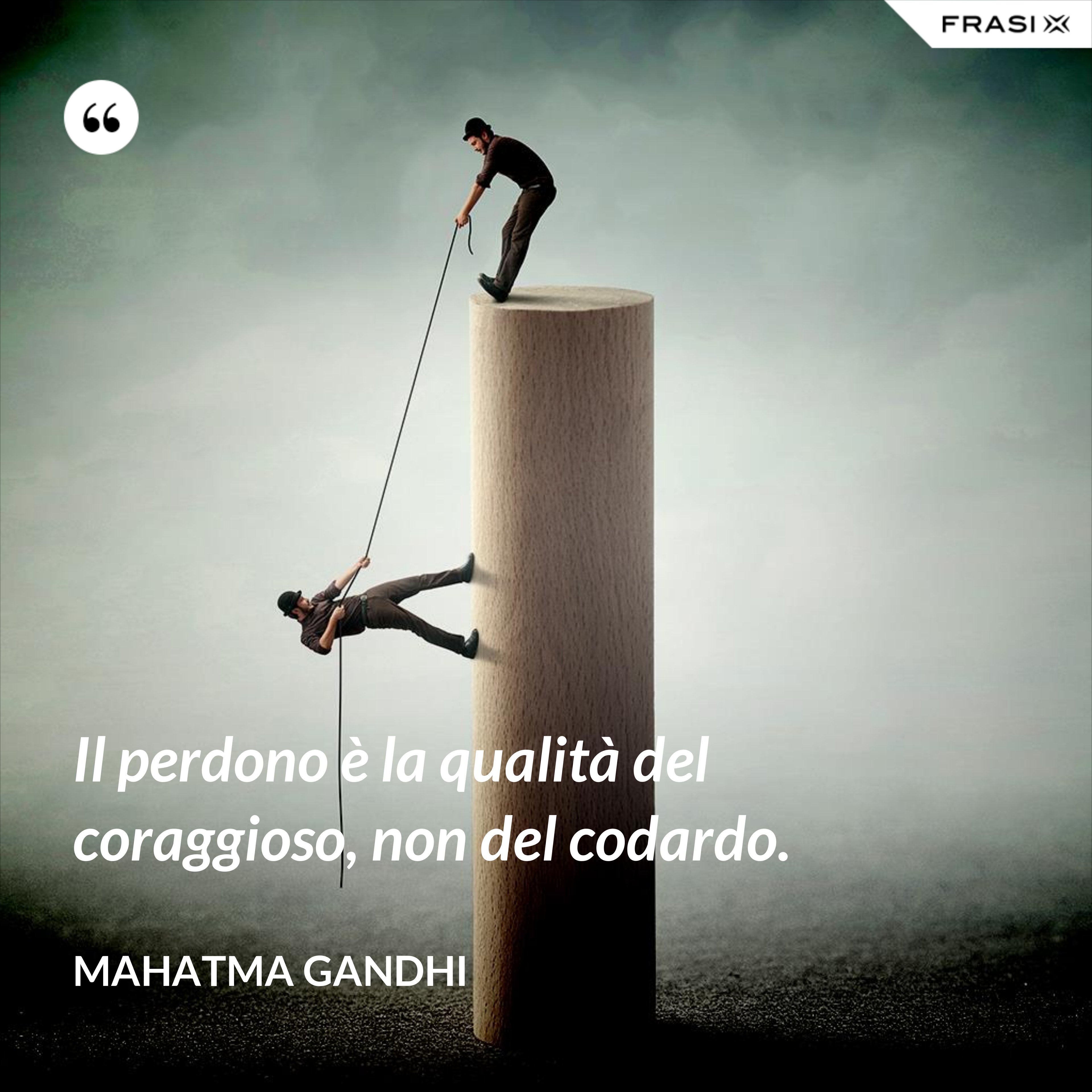 Il perdono è la qualità del coraggioso, non del codardo. - Mahatma Gandhi