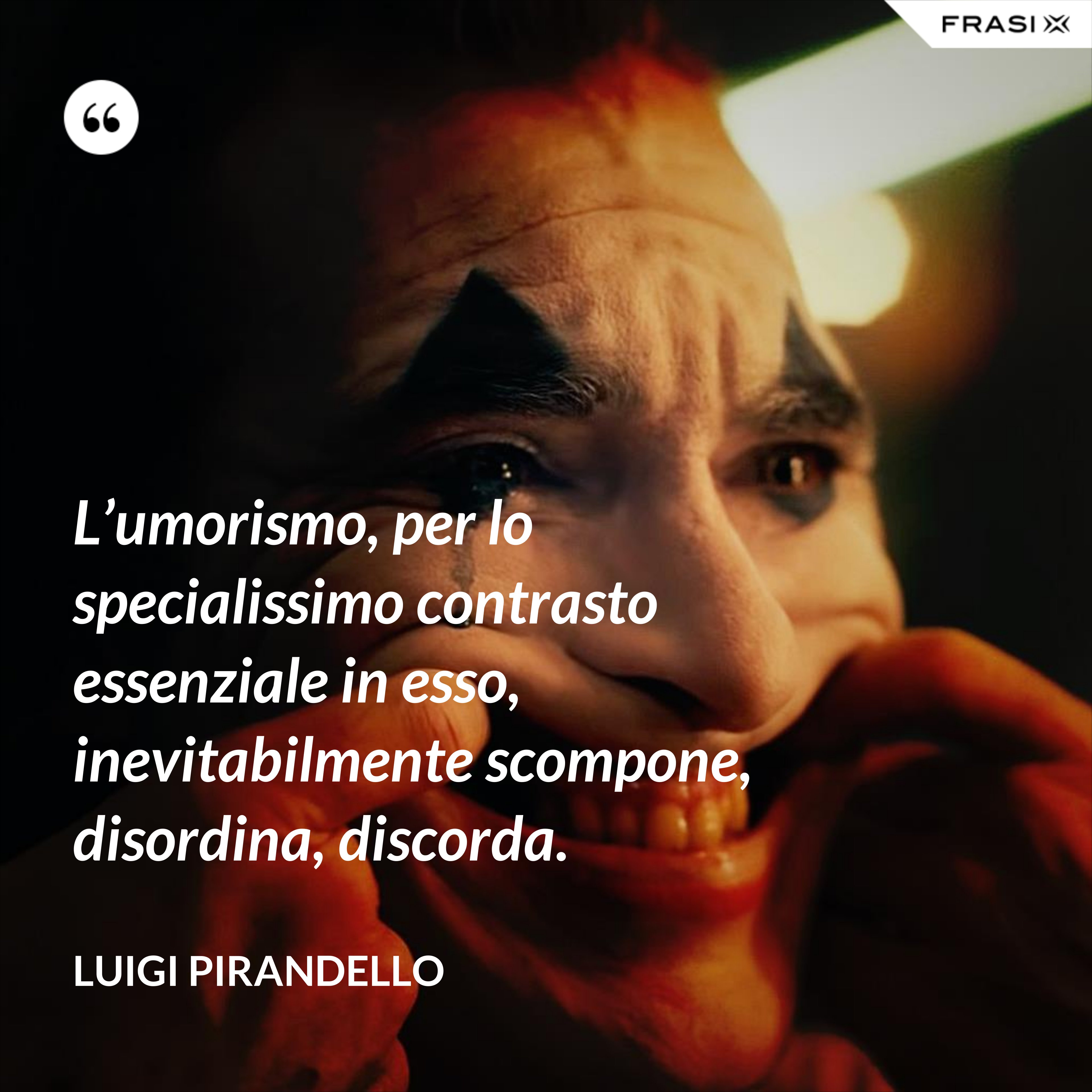 L’umorismo, per lo specialissimo contrasto essenziale in esso, inevitabilmente scompone, disordina, discorda. - Luigi Pirandello