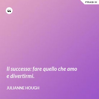 Il successo: fare quello che amo e divertirmi. - Julianne Hough