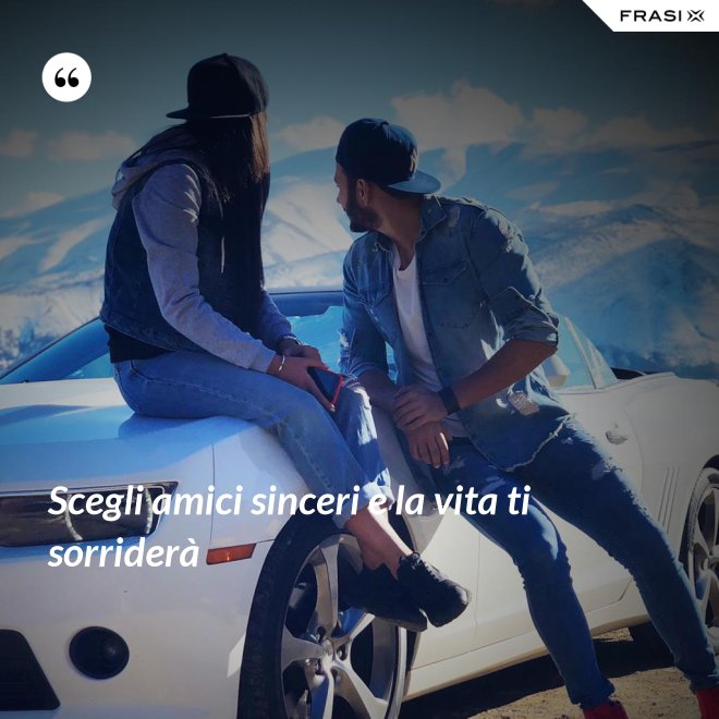 Scegli amici sinceri e la vita ti sorriderà - Anonimo
