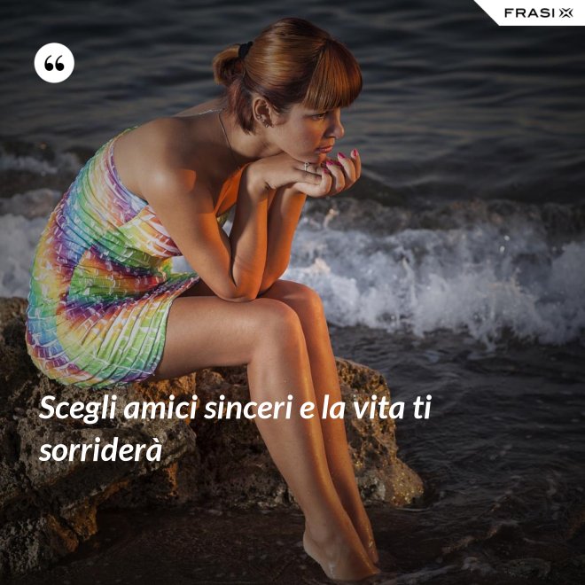 Scegli amici sinceri e la vita ti sorriderà - Anonimo
