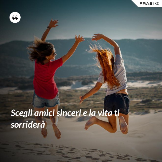 Scegli amici sinceri e la vita ti sorriderà - Anonimo