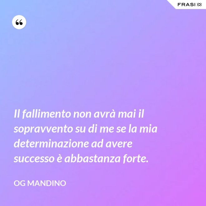 Il fallimento non avrà mai il sopravvento su di me se la mia determinazione ad avere successo è abbastanza forte. - Og Mandino