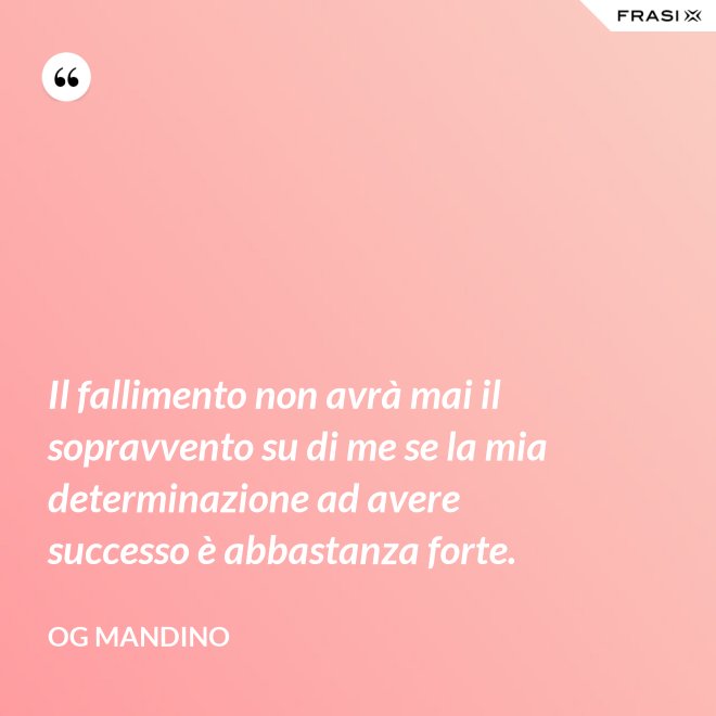 Il fallimento non avrà mai il sopravvento su di me se la mia determinazione ad avere successo è abbastanza forte. - Og Mandino