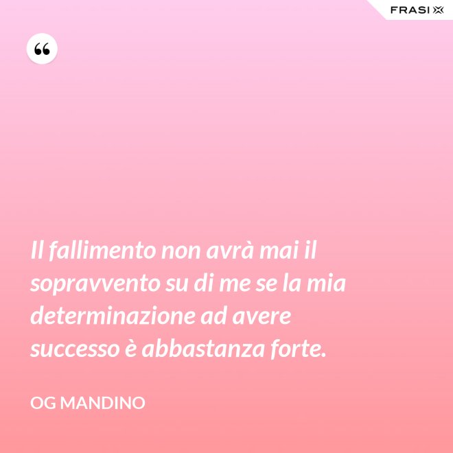 Il fallimento non avrà mai il sopravvento su di me se la mia determinazione ad avere successo è abbastanza forte. - Og Mandino