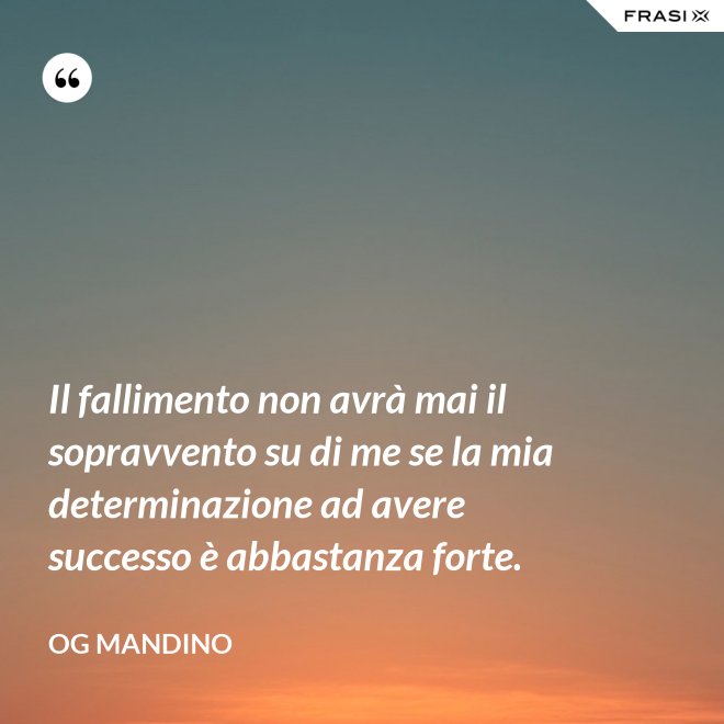 Il fallimento non avrà mai il sopravvento su di me se la mia determinazione ad avere successo è abbastanza forte. - Og Mandino