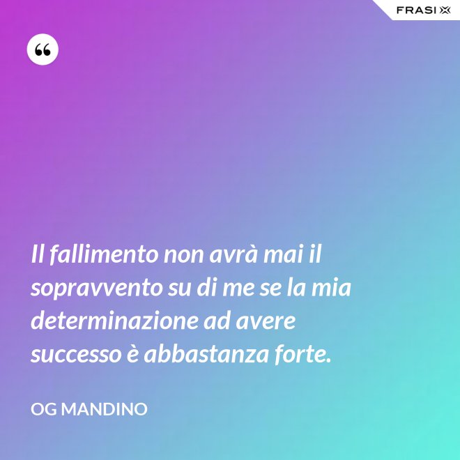 Il fallimento non avrà mai il sopravvento su di me se la mia determinazione ad avere successo è abbastanza forte. - Og Mandino