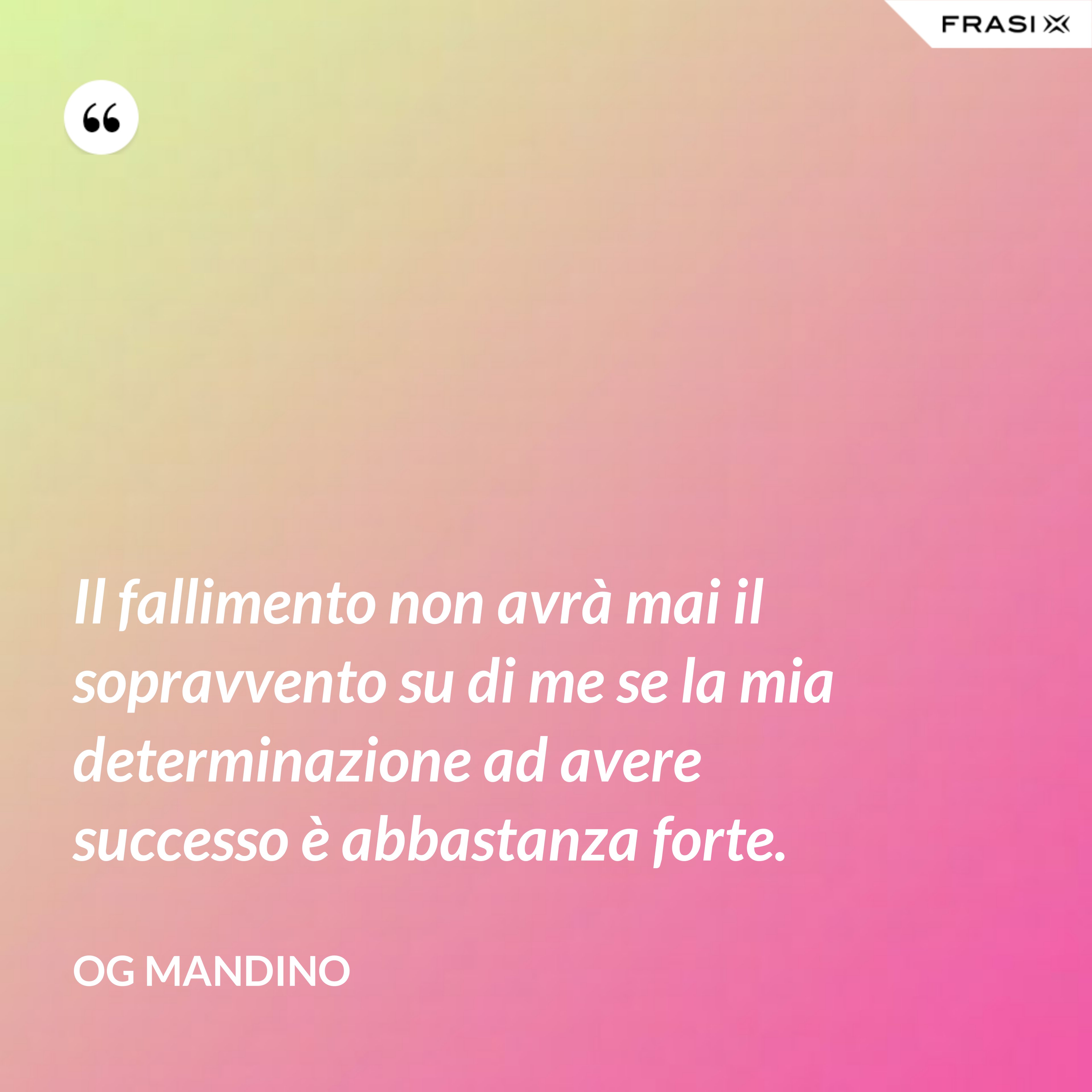Il fallimento non avrà mai il sopravvento su di me se la mia determinazione ad avere successo è abbastanza forte. - Og Mandino