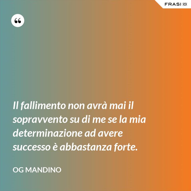 Il fallimento non avrà mai il sopravvento su di me se la mia determinazione ad avere successo è abbastanza forte. - Og Mandino
