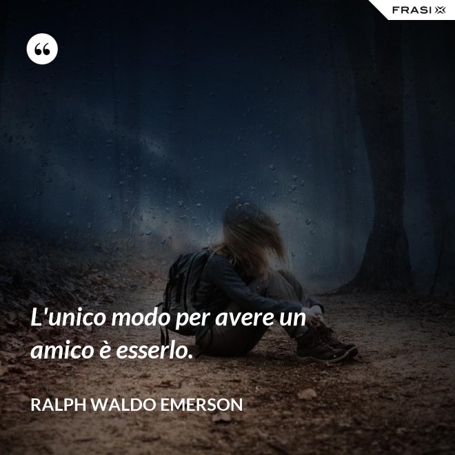 L'unico modo per avere un amico è esserlo. - Ralph Waldo Emerson
