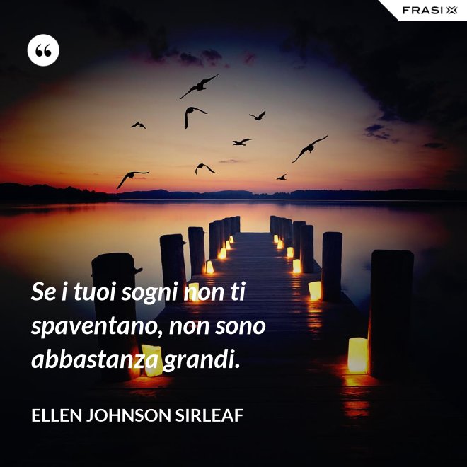 Se i tuoi sogni non ti spaventano, non sono abbastanza grandi. - Ellen Johnson Sirleaf