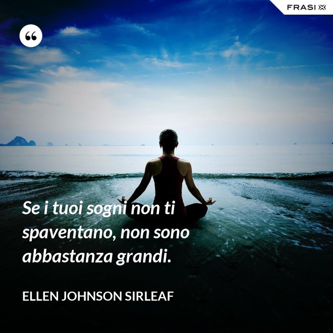 Se i tuoi sogni non ti spaventano, non sono abbastanza grandi. - Ellen Johnson Sirleaf