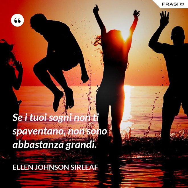 Se i tuoi sogni non ti spaventano, non sono abbastanza grandi. - Ellen Johnson Sirleaf