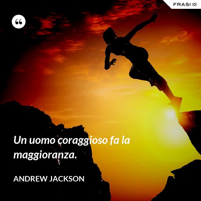 Un uomo coraggioso fa la maggioranza. - Andrew Jackson