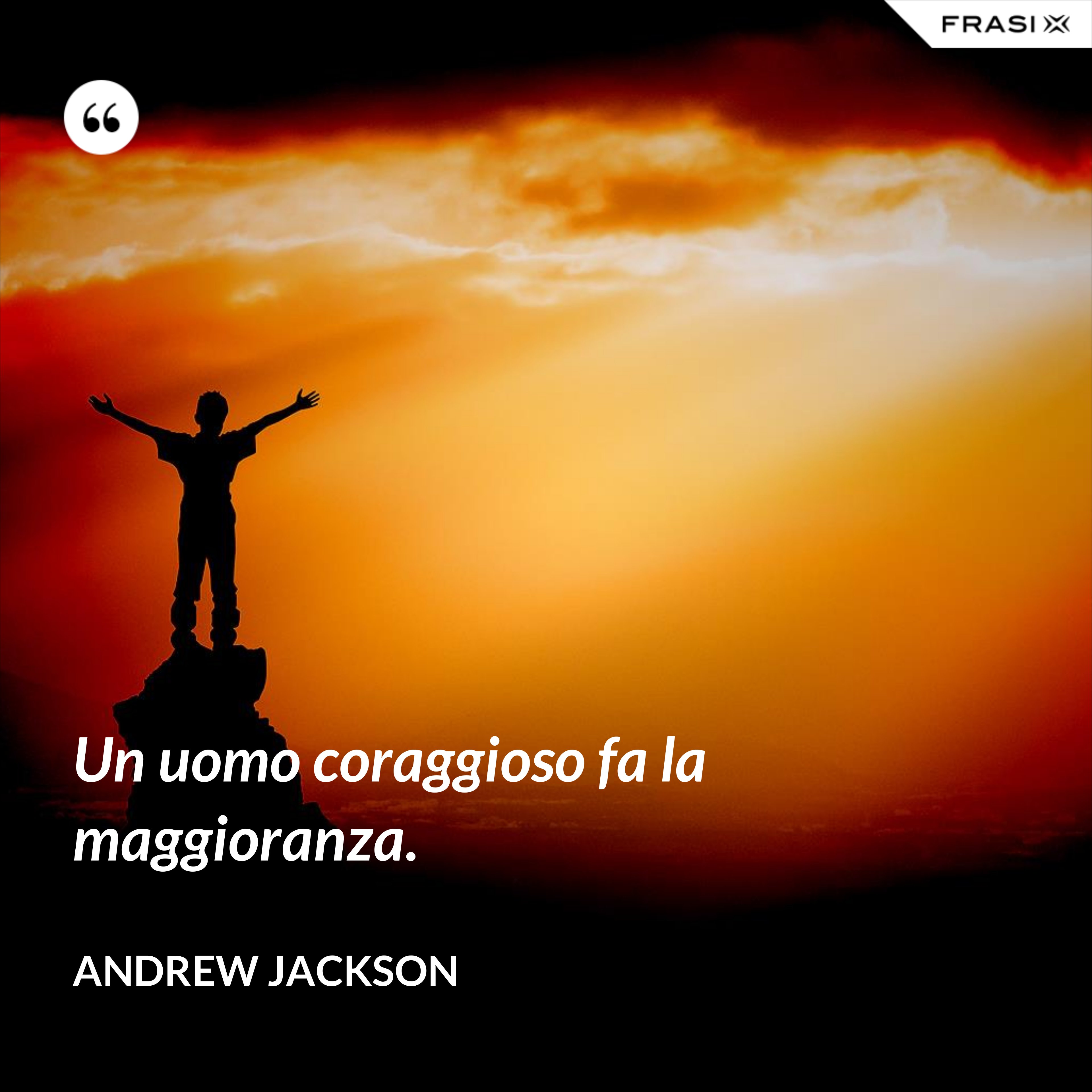 Un uomo coraggioso fa la maggioranza. - Andrew Jackson